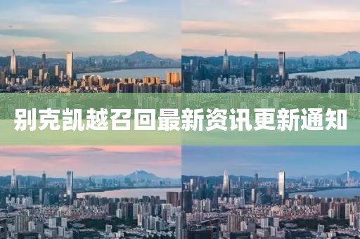 別克凱越召回最新資訊更新通知