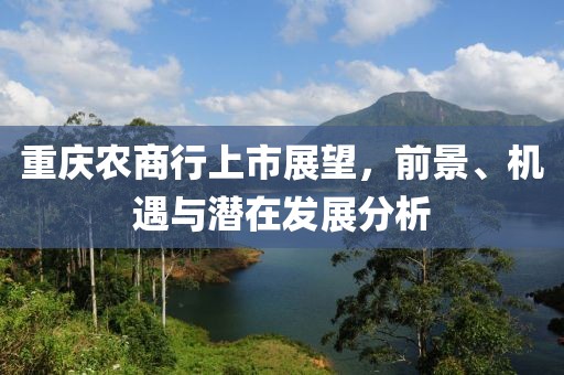重慶農(nóng)商行上市展望，前景、機(jī)遇與潛在發(fā)展分析