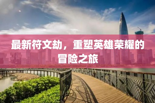 最新符文劫，重塑英雄榮耀的冒險之旅