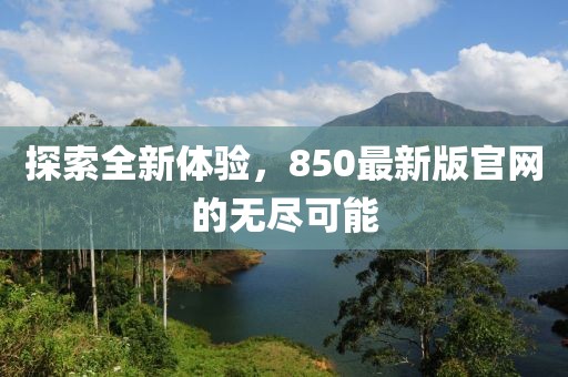 探索全新體驗(yàn)，850最新版官網(wǎng)的無盡可能