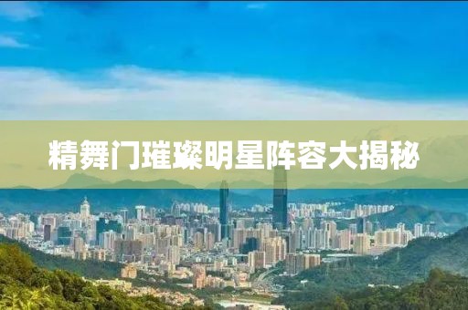 精舞門璀璨明星陣容大揭秘