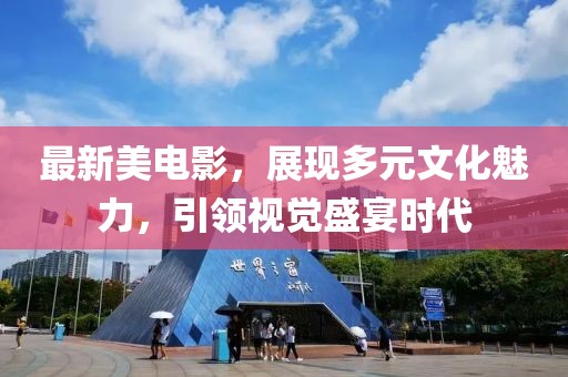 最新美電影，展現(xiàn)多元文化魅力，引領(lǐng)視覺盛宴時代