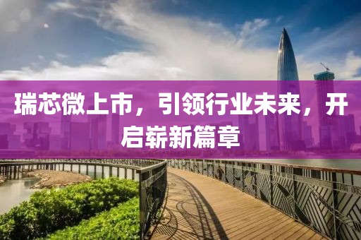 瑞芯微上市，引領(lǐng)行業(yè)未來(lái)，開啟嶄新篇章
