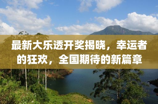 最新大樂透開獎揭曉，幸運者的狂歡，全國期待的新篇章