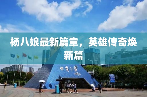 楊八娘最新篇章，英雄傳奇煥新篇