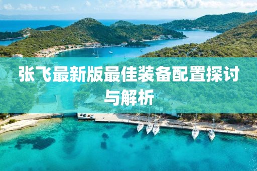 張飛最新版最佳裝備配置探討與解析