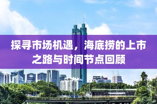 探尋市場機(jī)遇，海底撈的上市之路與時(shí)間節(jié)點(diǎn)回顧