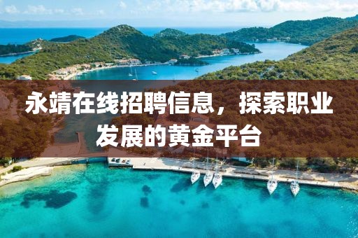 永靖在線招聘信息，探索職業(yè)發(fā)展的黃金平臺(tái)