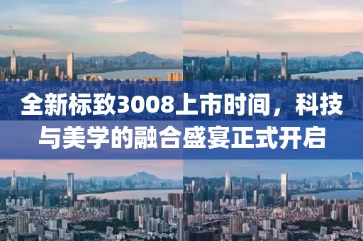 全新標致3008上市時間，科技與美學(xué)的融合盛宴正式開啟