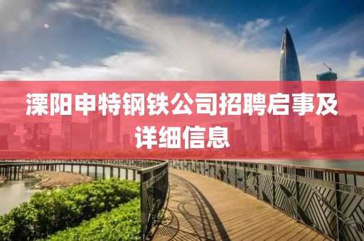 溧陽申特鋼鐵公司招聘啟事及詳細(xì)信息