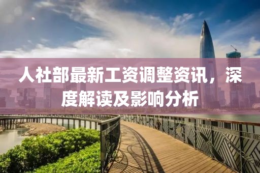 人社部最新工資調(diào)整資訊，深度解讀及影響分析