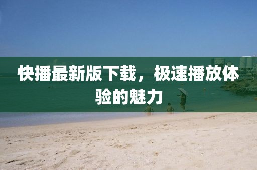 快播最新版下載，極速播放體驗的魅力