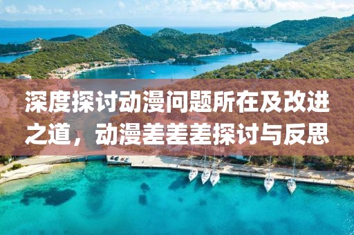 深度探討動漫問題所在及改進之道，動漫差差差探討與反思
