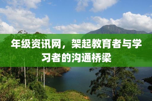 年級資訊網(wǎng)，架起教育者與學(xué)習(xí)者的溝通橋梁