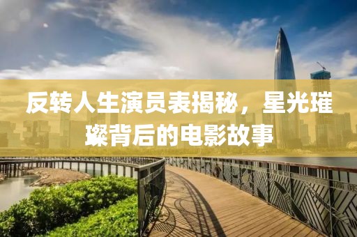 反轉(zhuǎn)人生演員表揭秘，星光璀璨背后的電影故事