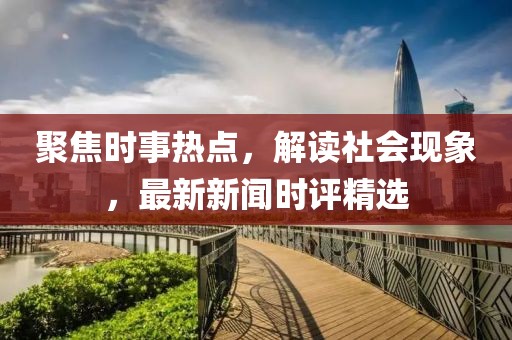 聚焦時事熱點，解讀社會現(xiàn)象，最新新聞時評精選