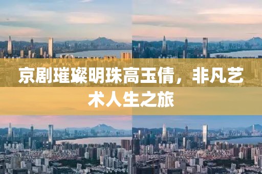 京劇璀璨明珠高玉倩，非凡藝術(shù)人生之旅