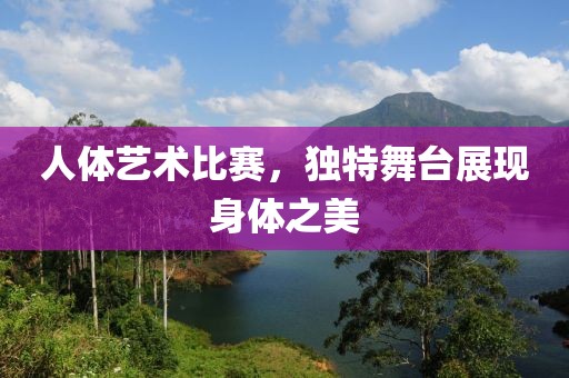 人體藝術(shù)比賽，獨(dú)特舞臺(tái)展現(xiàn)身體之美