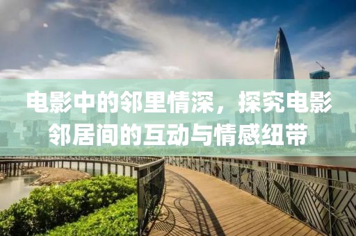 電影中的鄰里情深，探究電影鄰居間的互動與情感紐帶