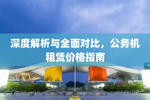 深度解析與全面對(duì)比，公務(wù)機(jī)租賃價(jià)格指南