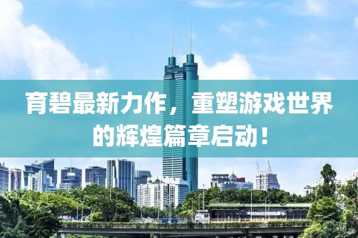 育碧最新力作，重塑游戲世界的輝煌篇章啟動！