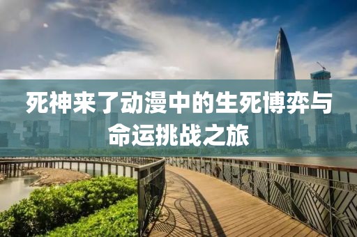 死神來(lái)了動(dòng)漫中的生死博弈與命運(yùn)挑戰(zhàn)之旅