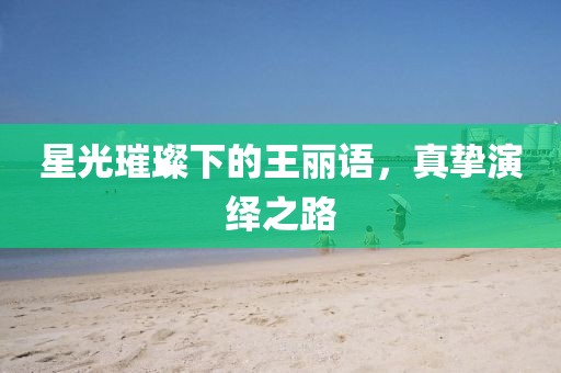 星光璀璨下的王麗語，真摯演繹之路