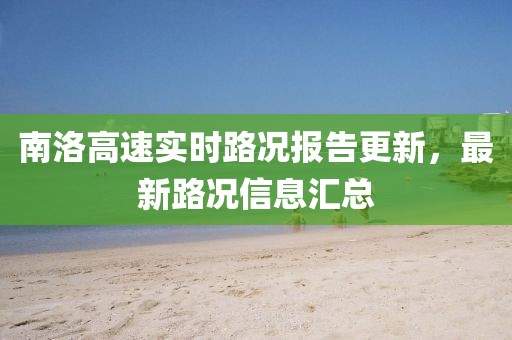 南洛高速實(shí)時(shí)路況報(bào)告更新，最新路況信息匯總