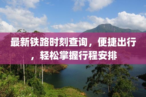 最新鐵路時刻查詢，便捷出行，輕松掌握行程安排