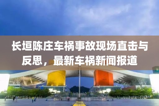 長垣陳莊車禍?zhǔn)鹿尸F(xiàn)場直擊與反思，最新車禍新聞報道