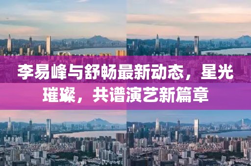 李易峰與舒暢最新動態(tài)，星光璀璨，共譜演藝新篇章