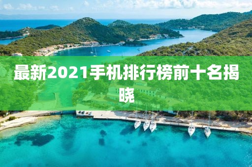最新2021手機(jī)排行榜前十名揭曉