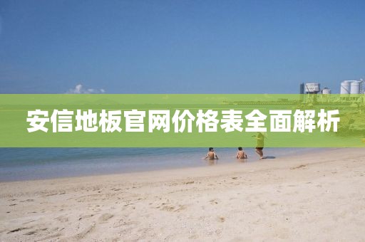 安信地板官網(wǎng)價(jià)格表全面解析