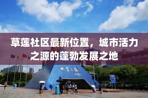 草蓮社區(qū)最新位置，城市活力之源的蓬勃發(fā)展之地