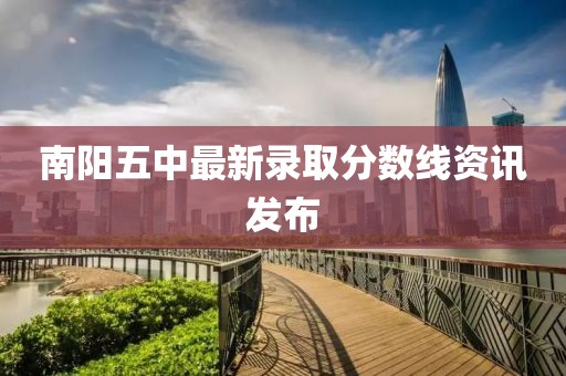 南陽(yáng)五中最新錄取分?jǐn)?shù)線資訊發(fā)布