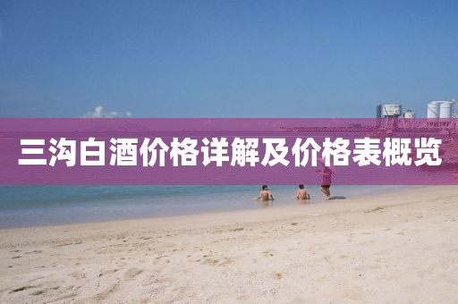 三溝白酒價格詳解及價格表概覽