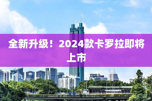 全新升級！2024款卡羅拉即將上市