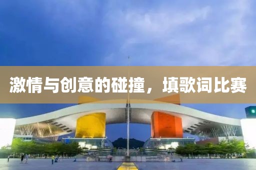 激情與創(chuàng)意的碰撞，填歌詞比賽