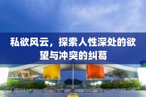 私欲風(fēng)云，探索人性深處的欲望與沖突的糾葛