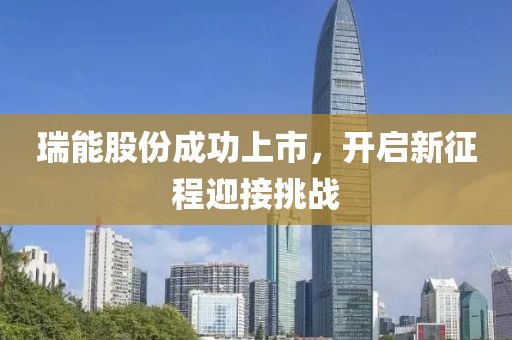 瑞能股份成功上市，開啟新征程迎接挑戰(zhàn)
