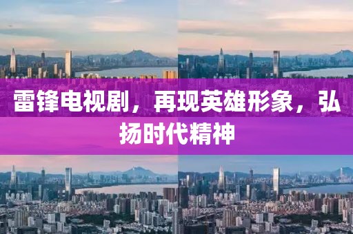 雷鋒電視劇，再現(xiàn)英雄形象，弘揚(yáng)時(shí)代精神