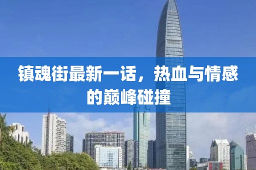 鎮(zhèn)魂街最新一話，熱血與情感的巔峰碰撞