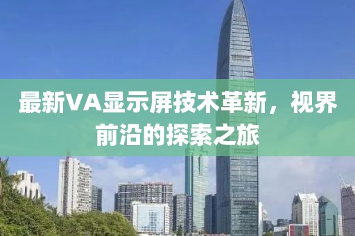 最新VA顯示屏技術(shù)革新，視界前沿的探索之旅