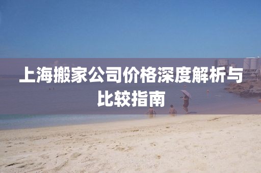 上海搬家公司價格深度解析與比較指南
