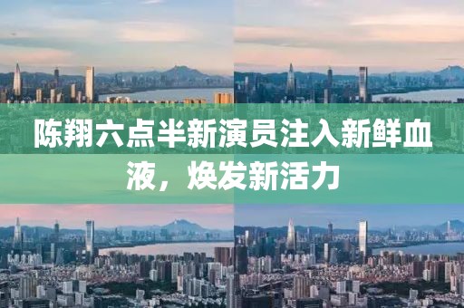 陳翔六點(diǎn)半新演員注入新鮮血液，煥發(fā)新活力