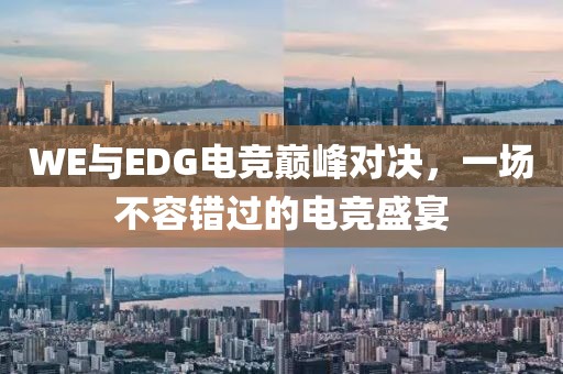 WE與EDG電競巔峰對決，一場不容錯過的電競盛宴