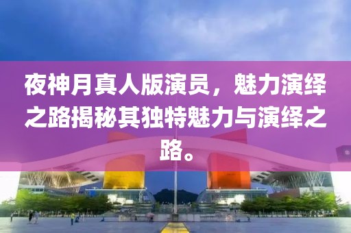 夜神月真人版演員，魅力演繹之路揭秘其獨特魅力與演繹之路。
