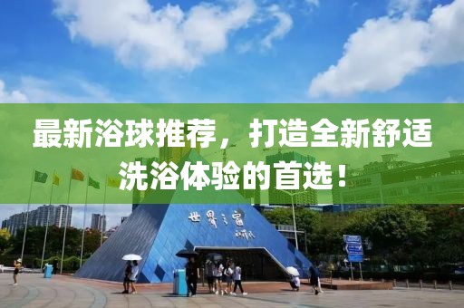 最新浴球推薦，打造全新舒適洗浴體驗的首選！