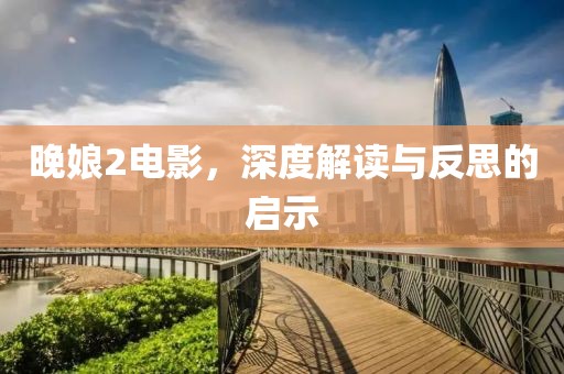 晚娘2電影，深度解讀與反思的啟示