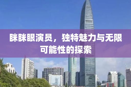 瞇瞇眼演員，獨(dú)特魅力與無限可能性的探索